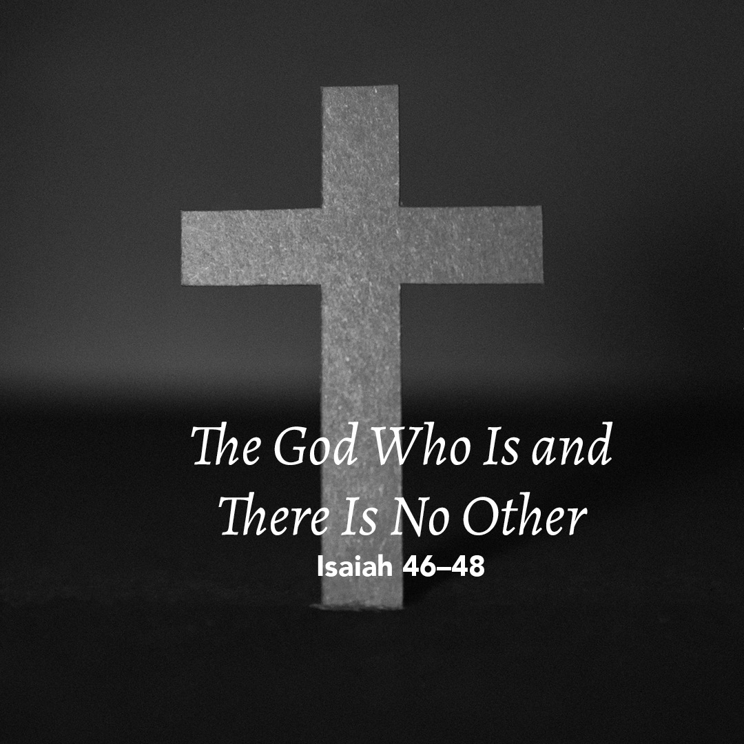 Isaiah 46-48: The God Who Is and There Is No Other - God Centered Life