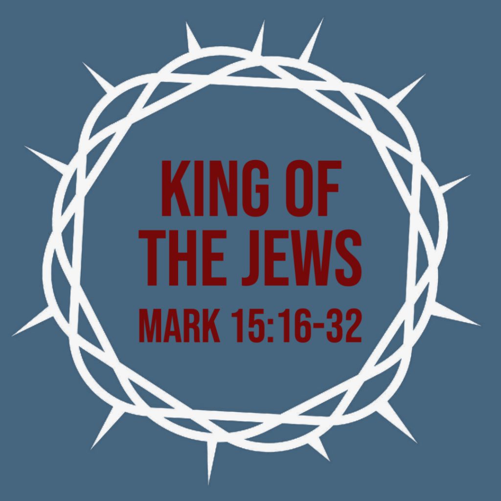 Mark 15:16-32: King Of The Jews – God Centered Life