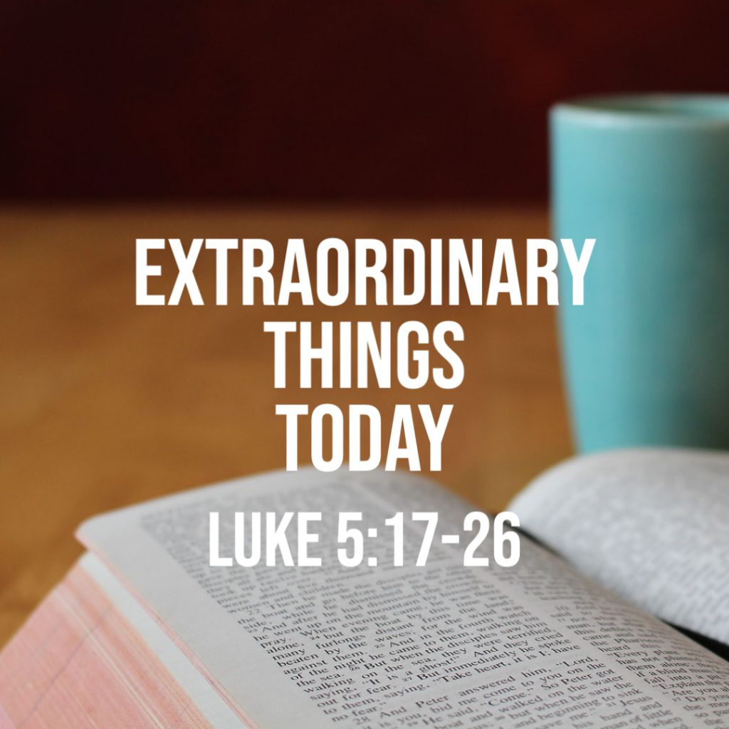 luke-5-17-26-extraordinary-things-today-god-centered-life